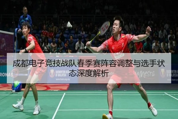 成都电子竞技战队春季赛阵容调整与选手状态深度解析 - JIUZHOU SPORTS